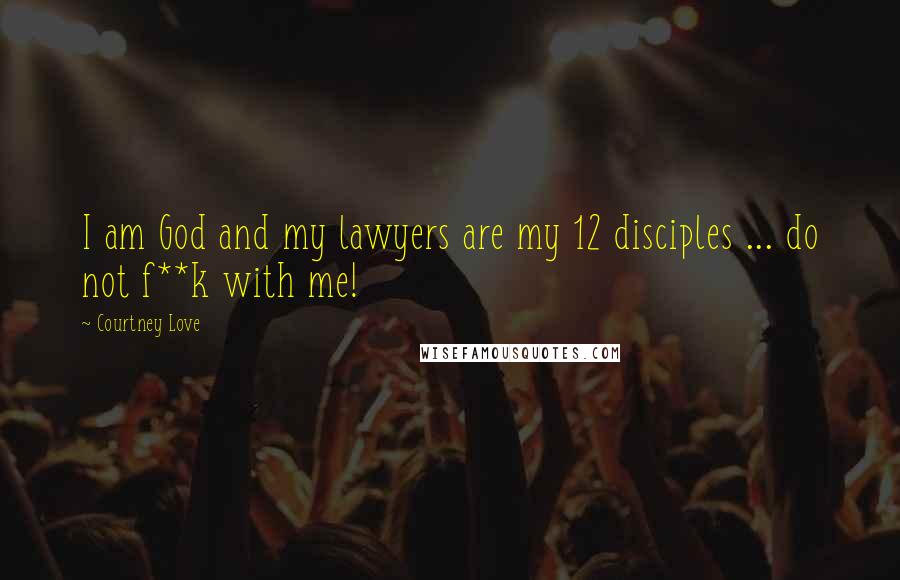 Courtney Love Quotes: I am God and my lawyers are my 12 disciples ... do not f**k with me!