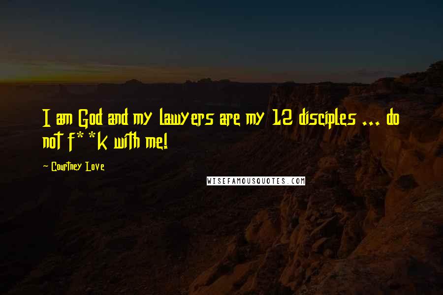 Courtney Love Quotes: I am God and my lawyers are my 12 disciples ... do not f**k with me!