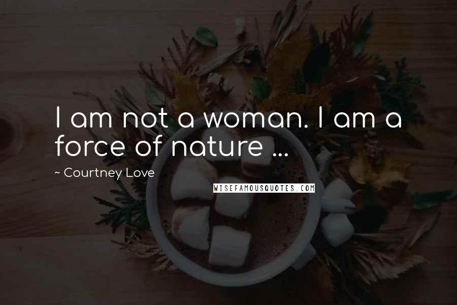 Courtney Love Quotes: I am not a woman. I am a force of nature ...