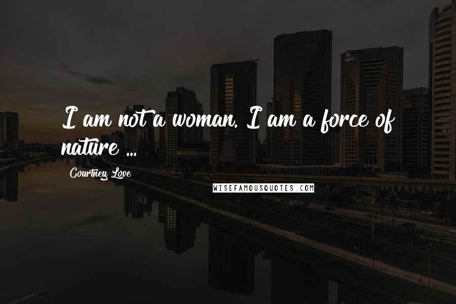 Courtney Love Quotes: I am not a woman. I am a force of nature ...