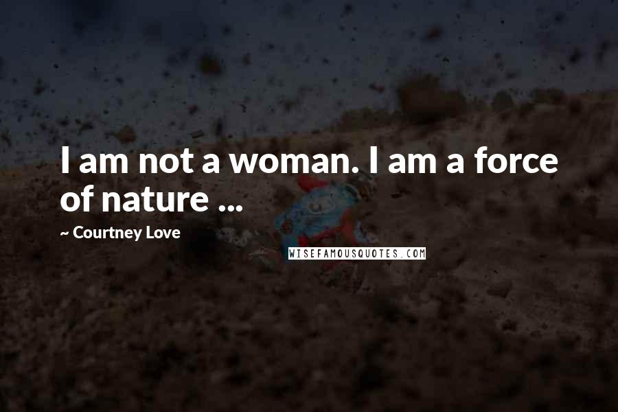 Courtney Love Quotes: I am not a woman. I am a force of nature ...