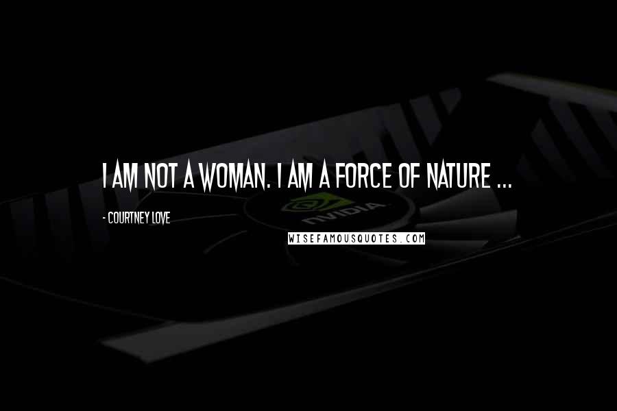 Courtney Love Quotes: I am not a woman. I am a force of nature ...