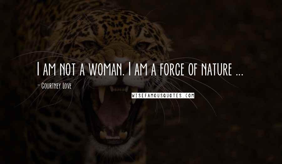 Courtney Love Quotes: I am not a woman. I am a force of nature ...