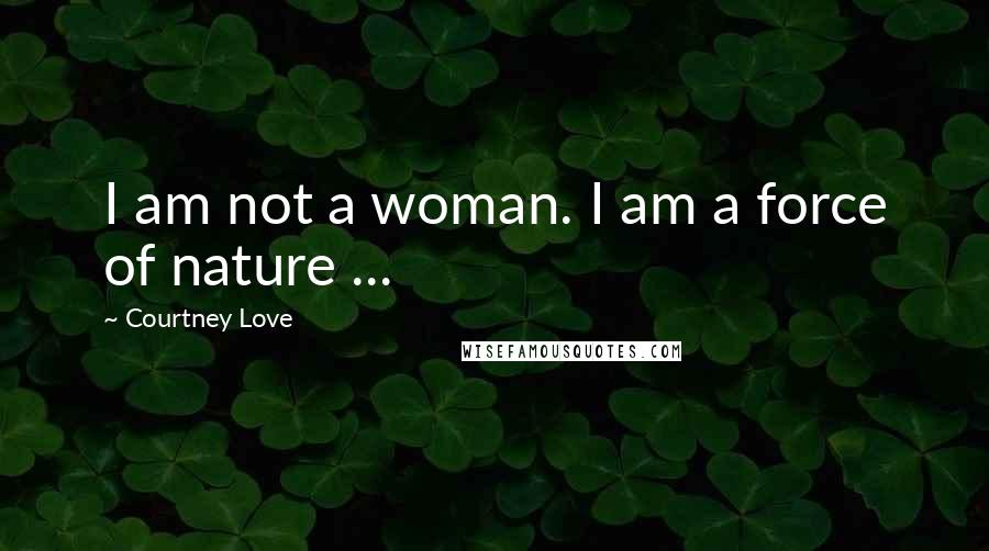 Courtney Love Quotes: I am not a woman. I am a force of nature ...