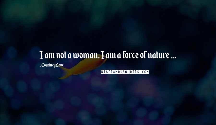 Courtney Love Quotes: I am not a woman. I am a force of nature ...