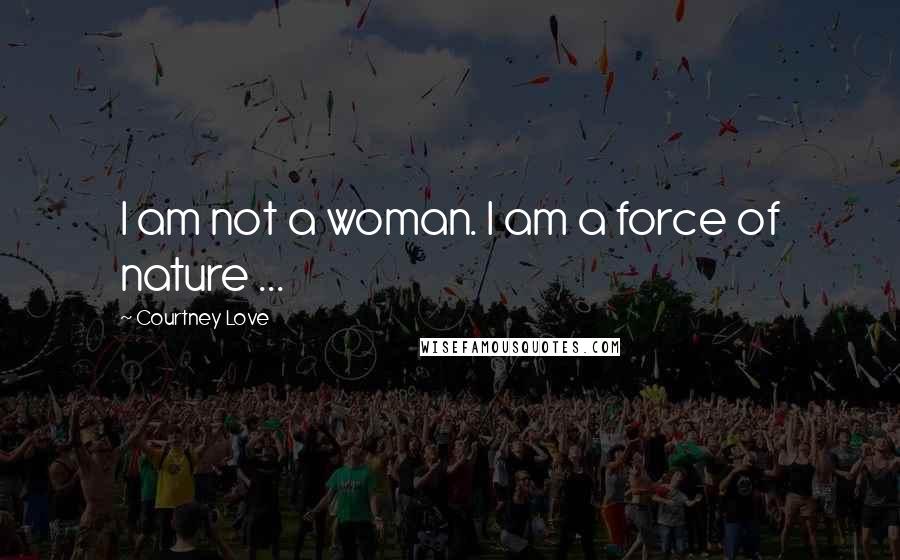 Courtney Love Quotes: I am not a woman. I am a force of nature ...