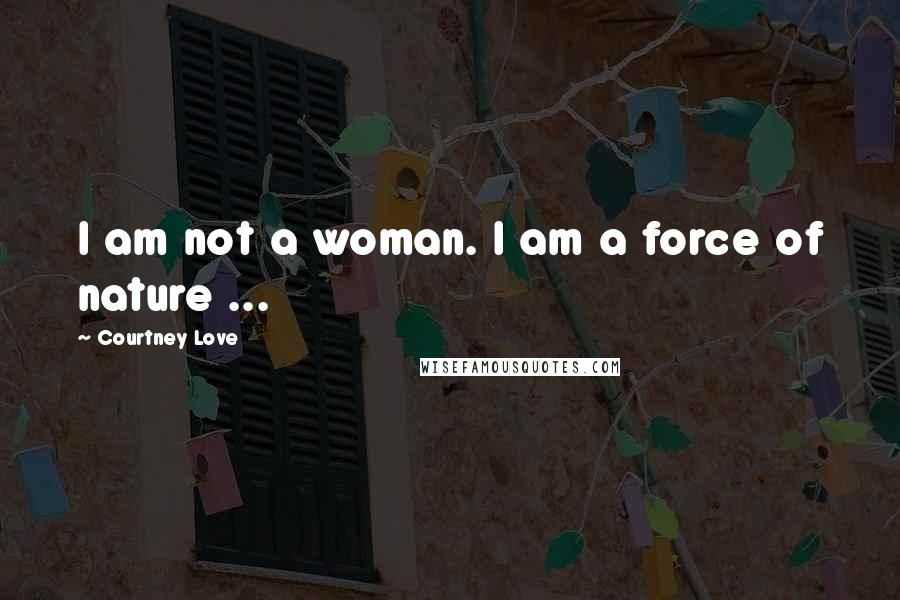 Courtney Love Quotes: I am not a woman. I am a force of nature ...