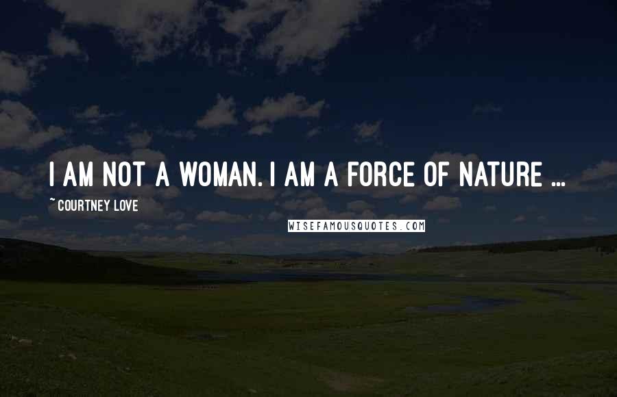 Courtney Love Quotes: I am not a woman. I am a force of nature ...