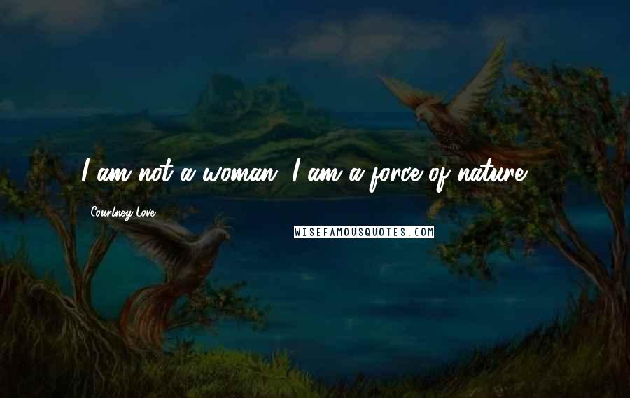 Courtney Love Quotes: I am not a woman. I am a force of nature ...