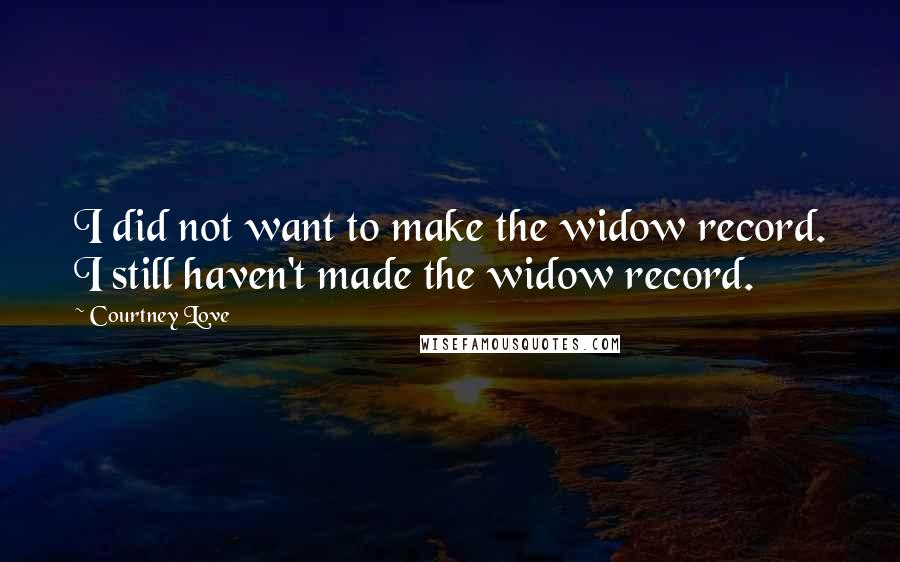 Courtney Love Quotes: I did not want to make the widow record. I still haven't made the widow record.