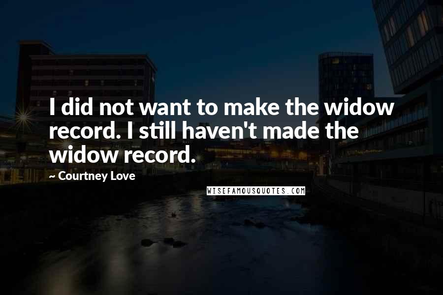 Courtney Love Quotes: I did not want to make the widow record. I still haven't made the widow record.