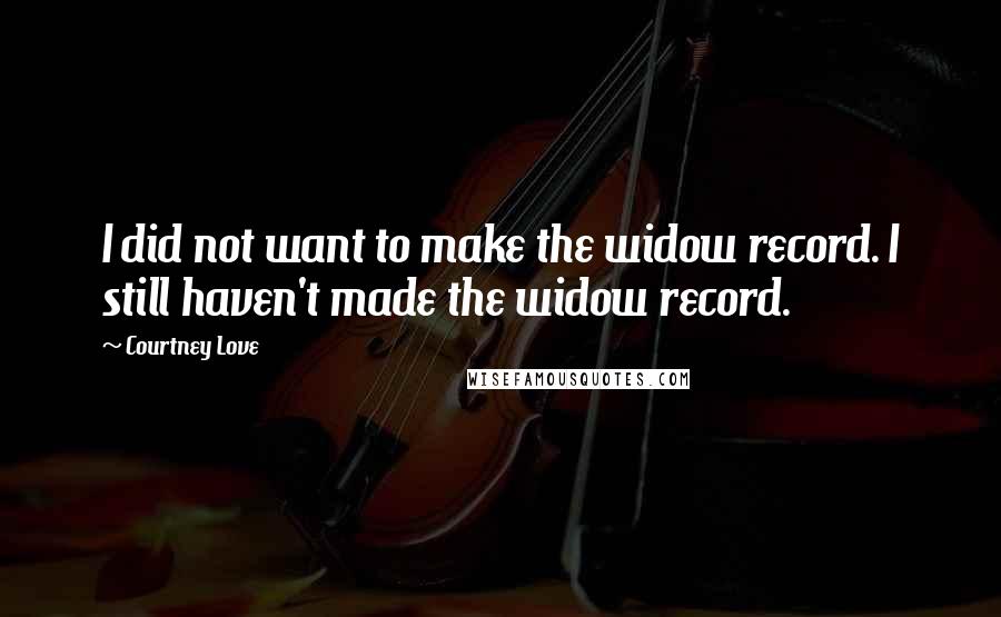 Courtney Love Quotes: I did not want to make the widow record. I still haven't made the widow record.