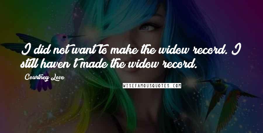Courtney Love Quotes: I did not want to make the widow record. I still haven't made the widow record.
