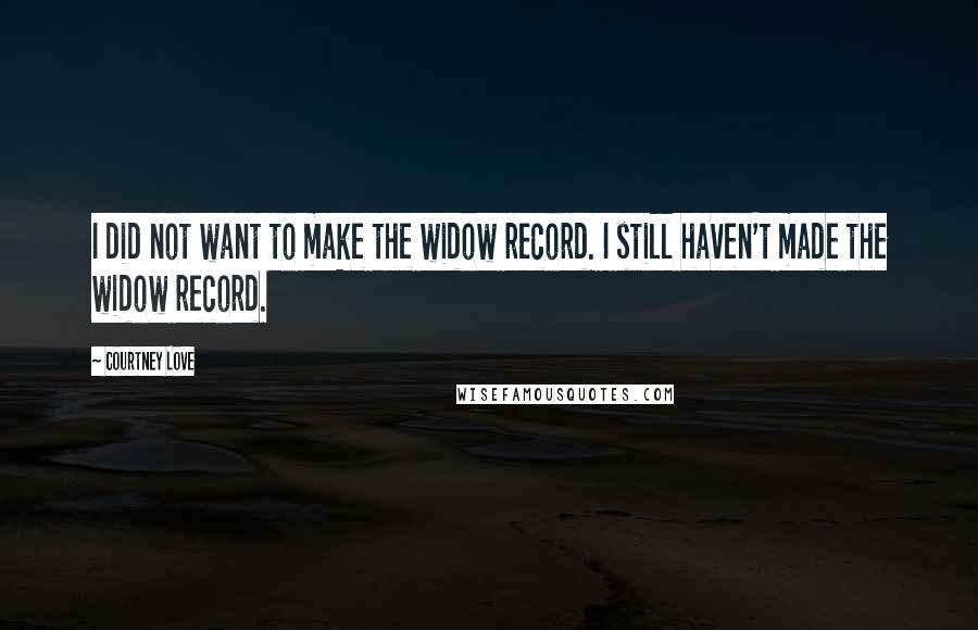 Courtney Love Quotes: I did not want to make the widow record. I still haven't made the widow record.