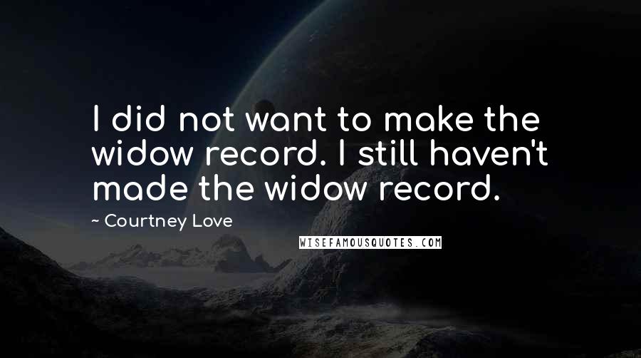 Courtney Love Quotes: I did not want to make the widow record. I still haven't made the widow record.