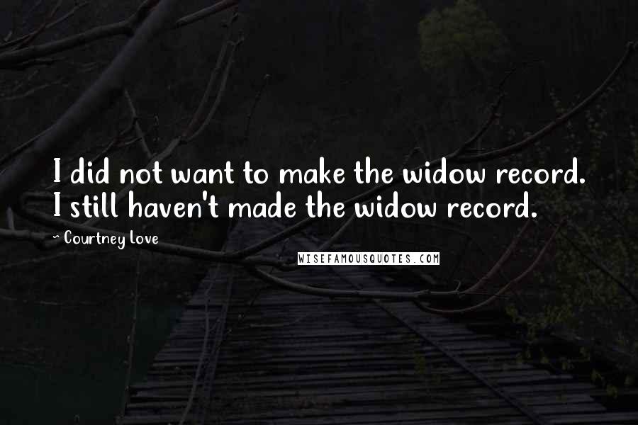 Courtney Love Quotes: I did not want to make the widow record. I still haven't made the widow record.