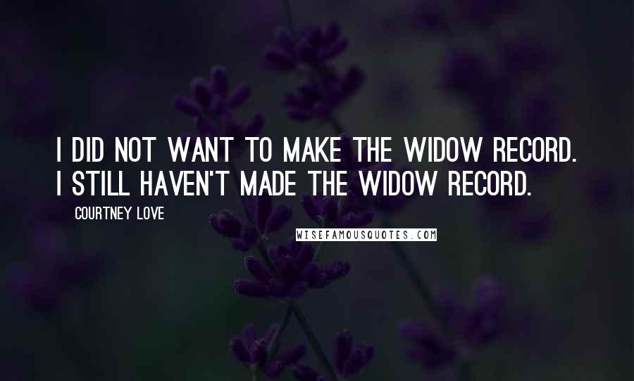 Courtney Love Quotes: I did not want to make the widow record. I still haven't made the widow record.