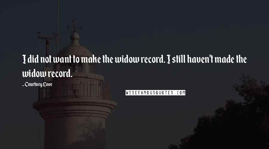 Courtney Love Quotes: I did not want to make the widow record. I still haven't made the widow record.