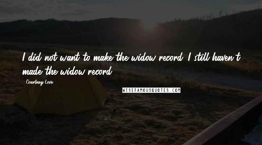 Courtney Love Quotes: I did not want to make the widow record. I still haven't made the widow record.