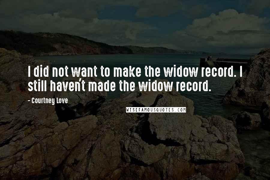 Courtney Love Quotes: I did not want to make the widow record. I still haven't made the widow record.