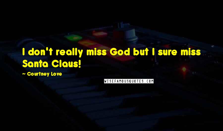 Courtney Love Quotes: I don't really miss God but I sure miss Santa Claus!