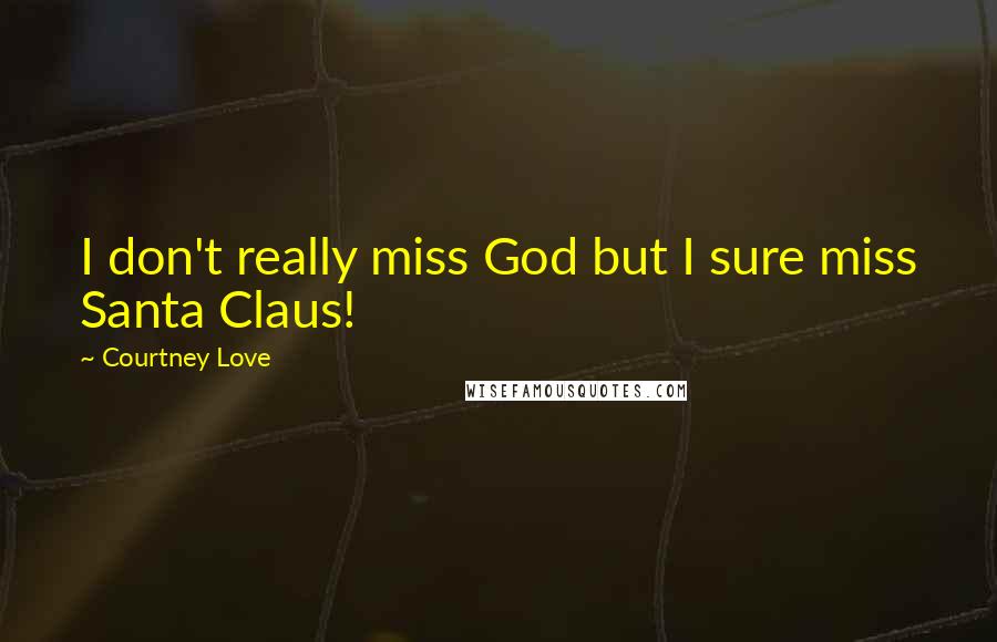 Courtney Love Quotes: I don't really miss God but I sure miss Santa Claus!