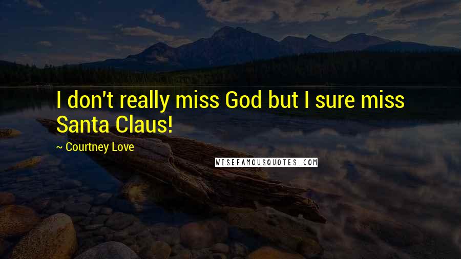 Courtney Love Quotes: I don't really miss God but I sure miss Santa Claus!