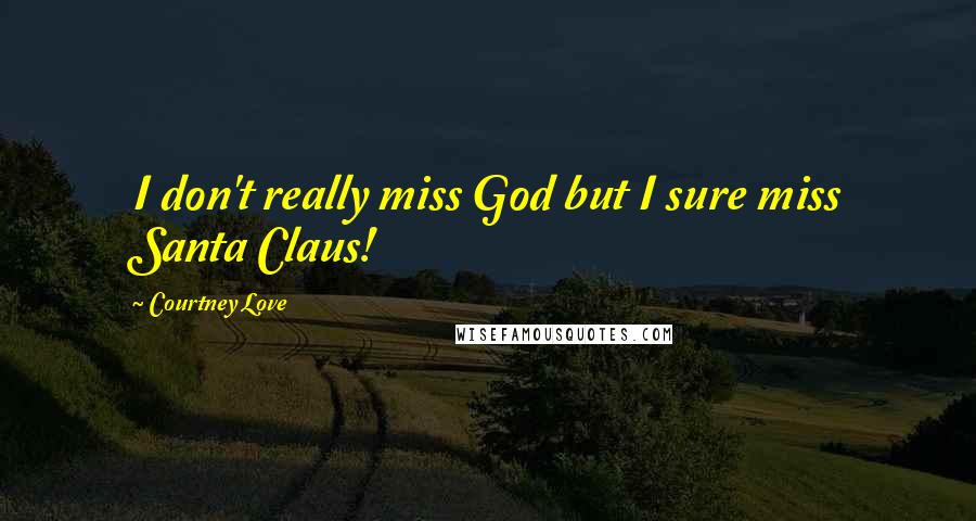 Courtney Love Quotes: I don't really miss God but I sure miss Santa Claus!