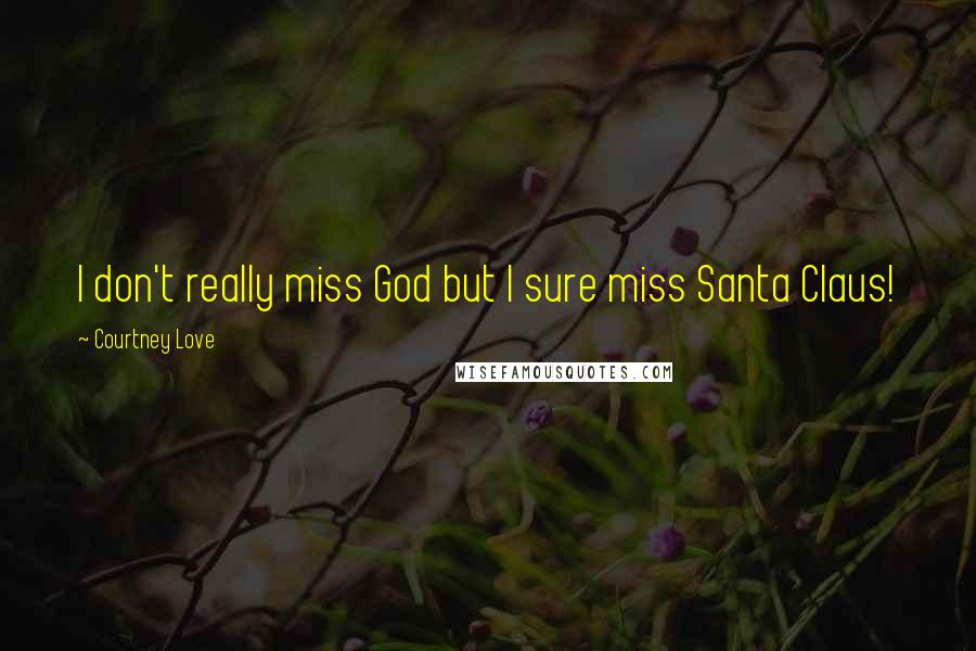 Courtney Love Quotes: I don't really miss God but I sure miss Santa Claus!