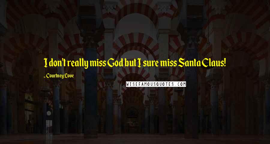 Courtney Love Quotes: I don't really miss God but I sure miss Santa Claus!