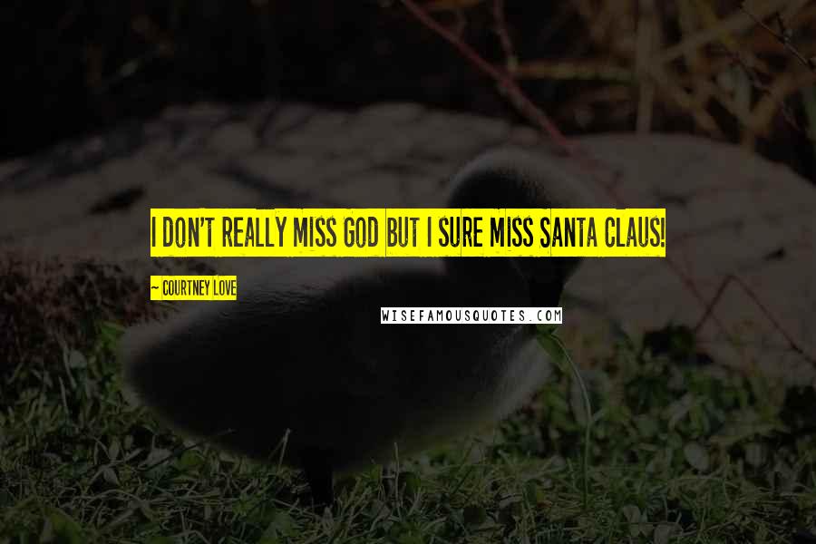 Courtney Love Quotes: I don't really miss God but I sure miss Santa Claus!