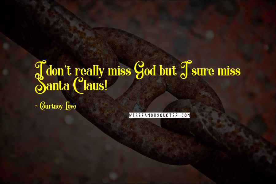 Courtney Love Quotes: I don't really miss God but I sure miss Santa Claus!