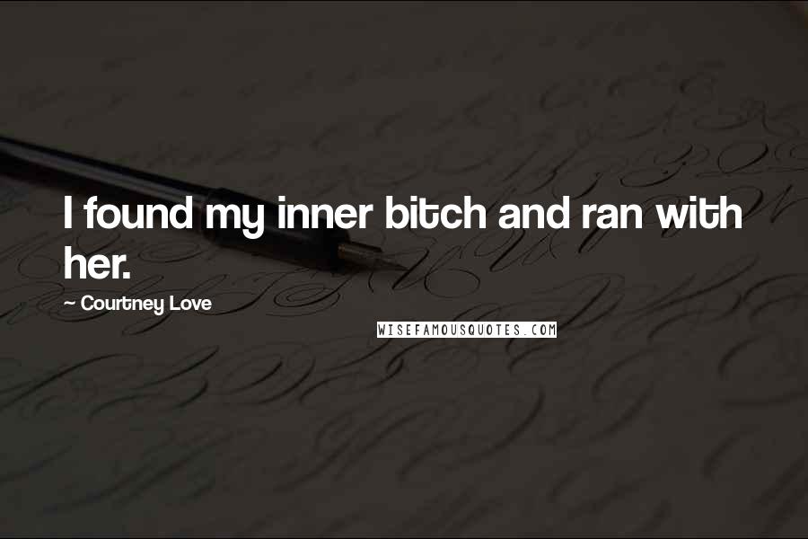 Courtney Love Quotes: I found my inner bitch and ran with her.
