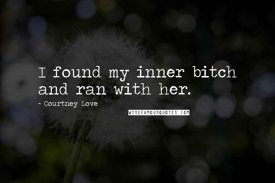 Courtney Love Quotes: I found my inner bitch and ran with her.