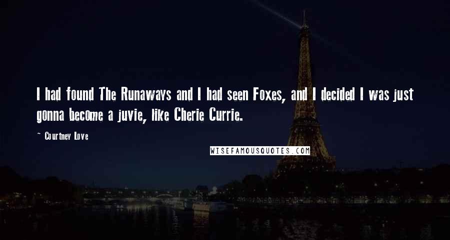 Courtney Love Quotes: I had found The Runaways and I had seen Foxes, and I decided I was just gonna become a juvie, like Cherie Currie.