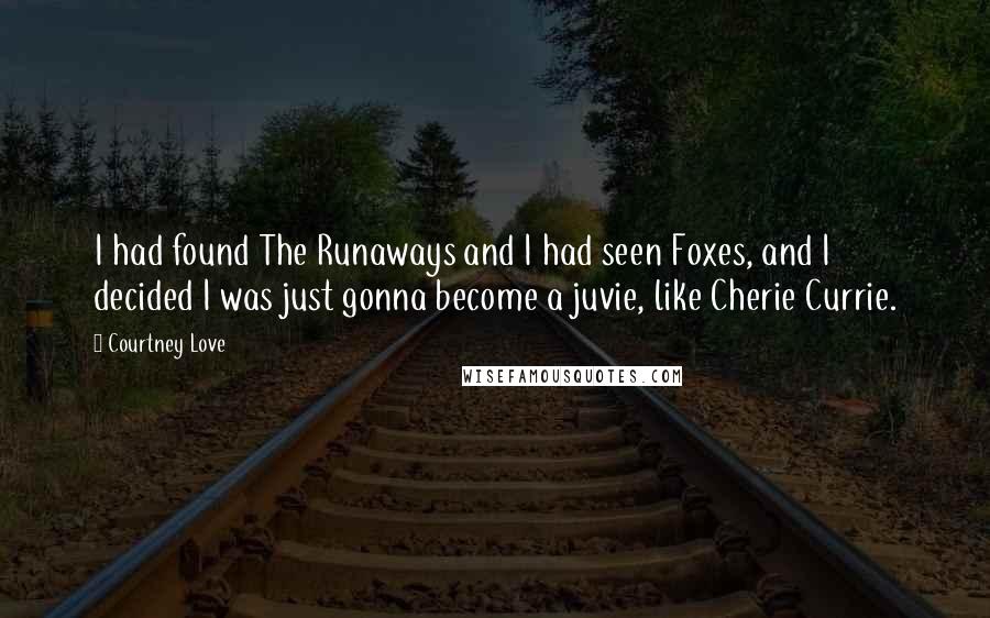 Courtney Love Quotes: I had found The Runaways and I had seen Foxes, and I decided I was just gonna become a juvie, like Cherie Currie.