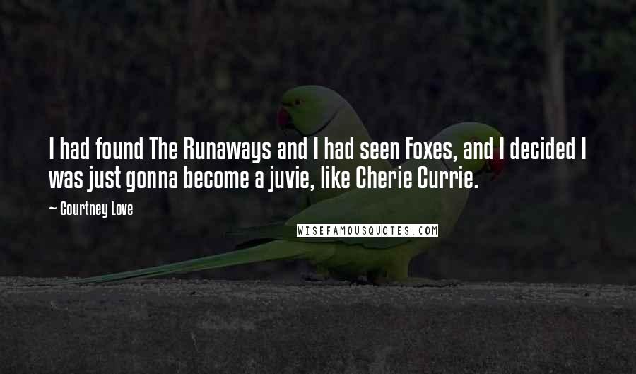 Courtney Love Quotes: I had found The Runaways and I had seen Foxes, and I decided I was just gonna become a juvie, like Cherie Currie.