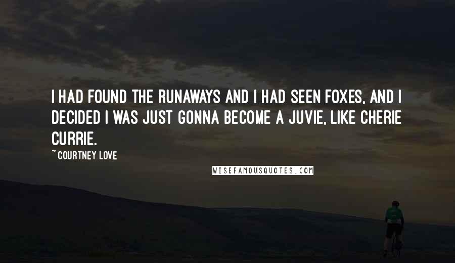 Courtney Love Quotes: I had found The Runaways and I had seen Foxes, and I decided I was just gonna become a juvie, like Cherie Currie.