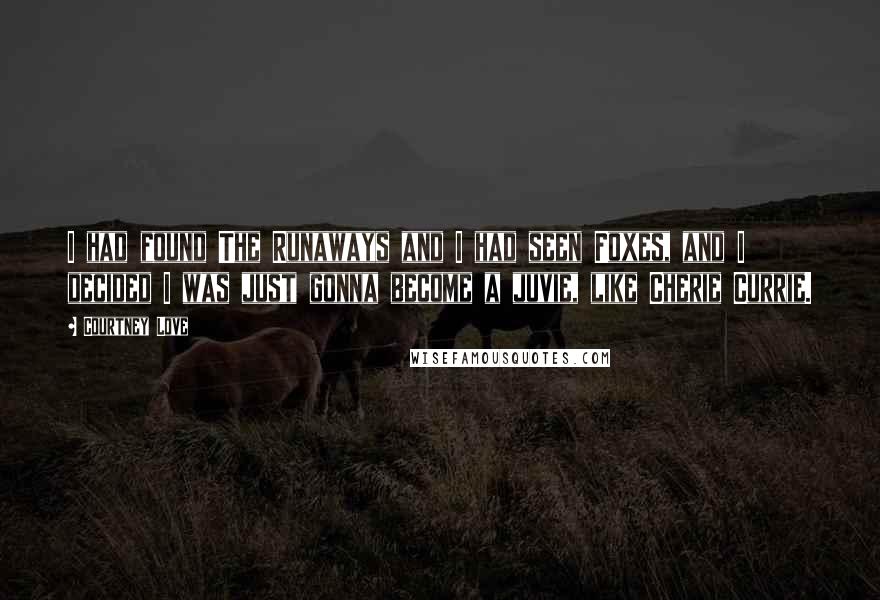 Courtney Love Quotes: I had found The Runaways and I had seen Foxes, and I decided I was just gonna become a juvie, like Cherie Currie.