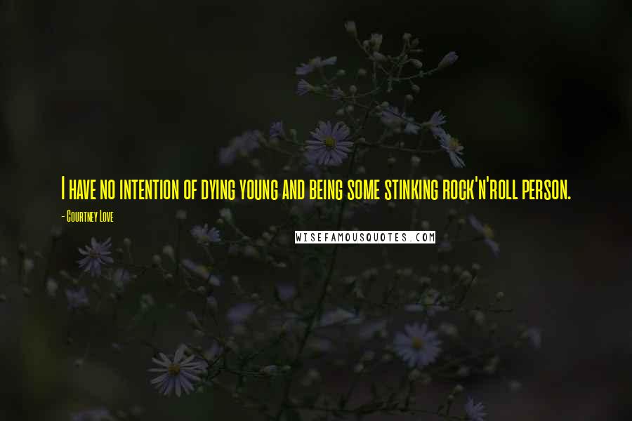 Courtney Love Quotes: I have no intention of dying young and being some stinking rock'n'roll person.