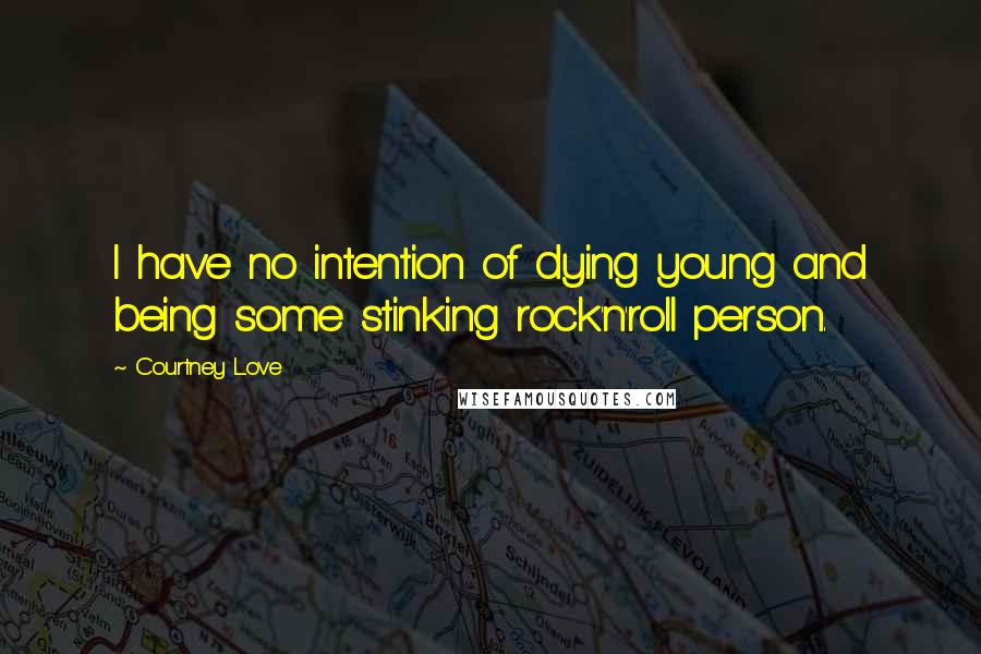 Courtney Love Quotes: I have no intention of dying young and being some stinking rock'n'roll person.