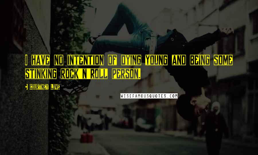 Courtney Love Quotes: I have no intention of dying young and being some stinking rock'n'roll person.