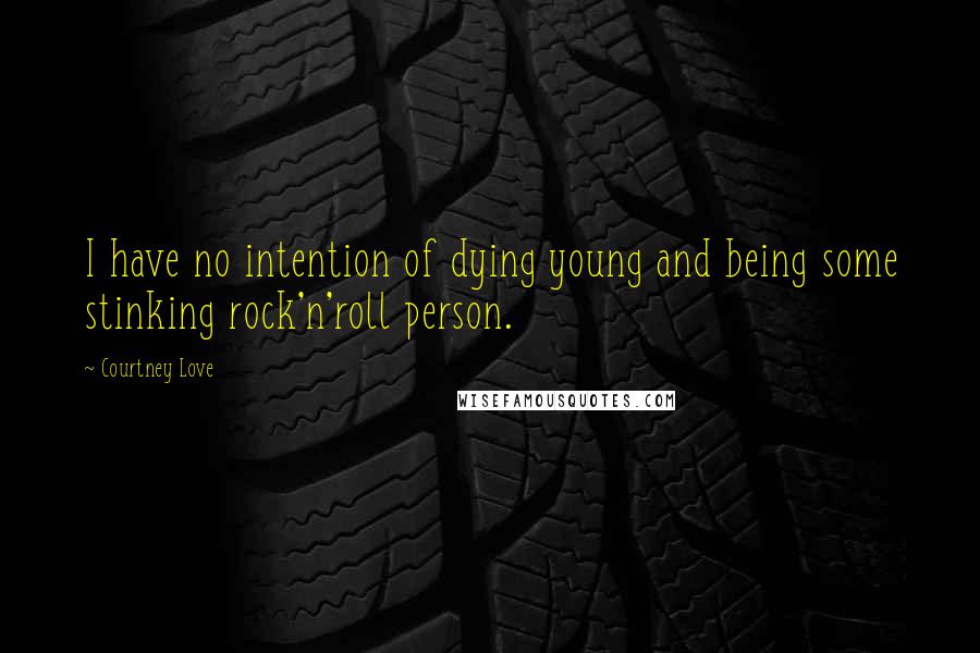 Courtney Love Quotes: I have no intention of dying young and being some stinking rock'n'roll person.