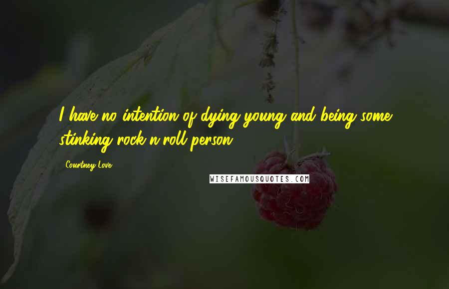 Courtney Love Quotes: I have no intention of dying young and being some stinking rock'n'roll person.