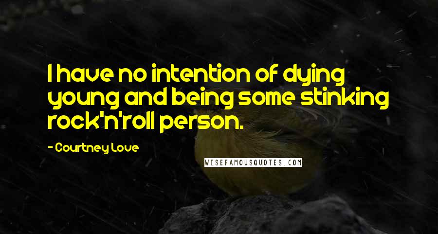 Courtney Love Quotes: I have no intention of dying young and being some stinking rock'n'roll person.