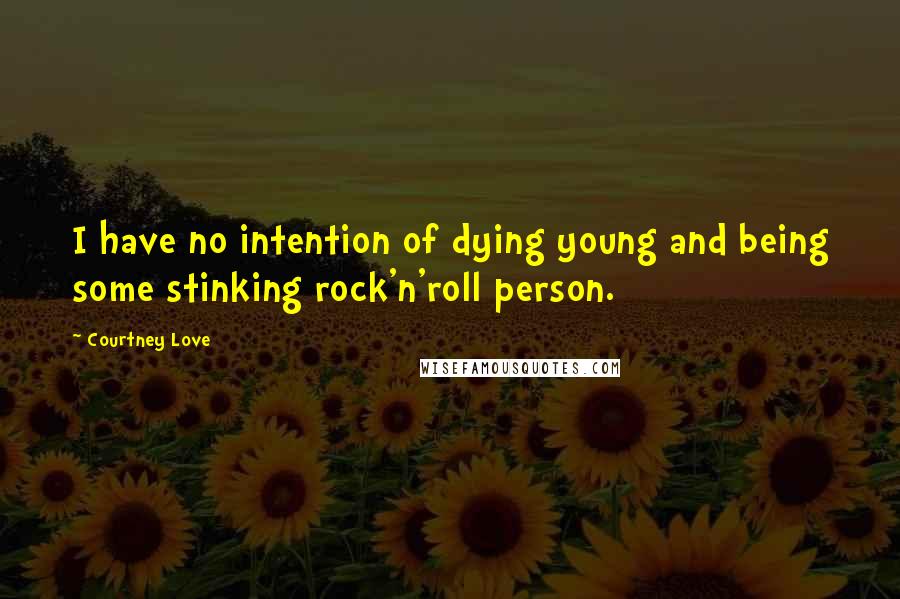 Courtney Love Quotes: I have no intention of dying young and being some stinking rock'n'roll person.