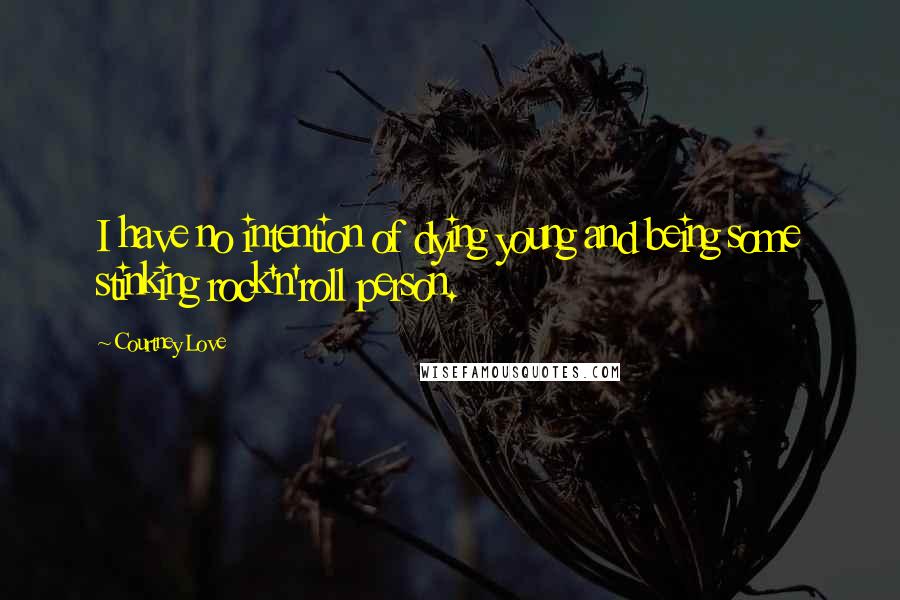 Courtney Love Quotes: I have no intention of dying young and being some stinking rock'n'roll person.