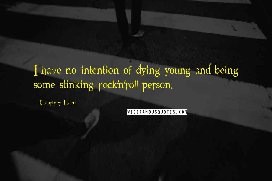 Courtney Love Quotes: I have no intention of dying young and being some stinking rock'n'roll person.
