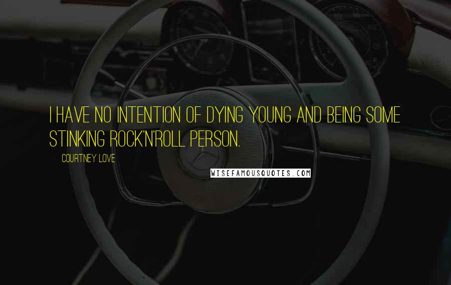 Courtney Love Quotes: I have no intention of dying young and being some stinking rock'n'roll person.