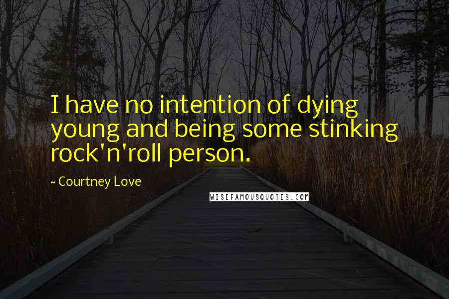 Courtney Love Quotes: I have no intention of dying young and being some stinking rock'n'roll person.